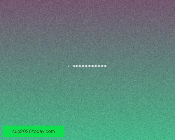 2026世界杯赛前全面分析与热门球队胜负走势预测指南
